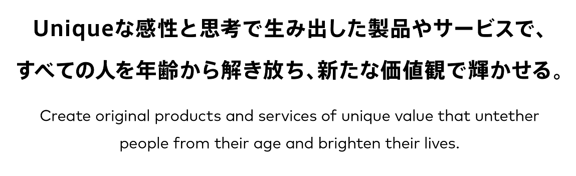 Uniqueな感性と思考で生み出した製品やサービスで、すべての人を年齢から解き放ち、新たな価値観で輝かせる。